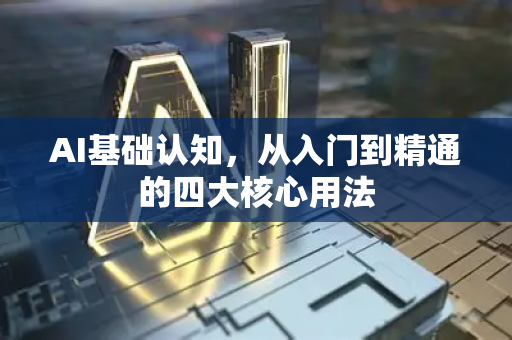 AI基础认知,从入门到精通的四大核心用法-第1张图片-星博讯网络科技知识-SEO优化技巧|AI知识科普|互联网行业干货大全 AI基础认知,从入门到精通的四大核心用法-第1张图片-星博讯网络科技知识-SEO优化技巧|AI知识科普|互联网行业干货大全