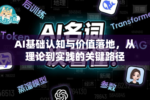 AI基础认知与价值落地，从理论到实践的关键路径-第1张图片-星博讯网络科技知识-SEO优化技巧|AI知识科普|互联网行业干货大全