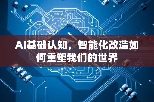 AI基础认知，智能化改造如何重塑我们的世界-第1张图片-星博讯网络科技知识-SEO优化技巧|AI知识科普|互联网行业干货大全