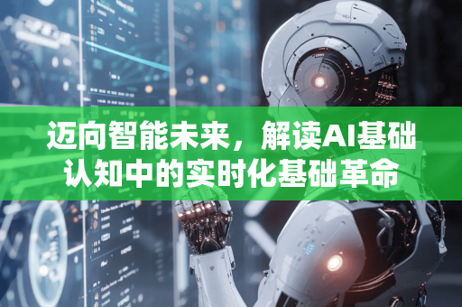 迈向智能未来,解读AI基础认知中的实时化基础革命-第1张图片-星博讯网络科技知识-SEO优化技巧|AI知识科普|互联网行业干货大全 迈向智能未来,解读AI基础认知中的实时化基础革命-第1张图片-星博讯网络科技知识-SEO优化技巧|AI知识科普|互联网行业干货大全