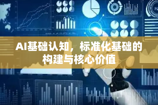 AI基础认知，标准化基础的构建与核心价值-第1张图片-星博讯网络科技知识-SEO优化技巧|AI知识科普|互联网行业干货大全