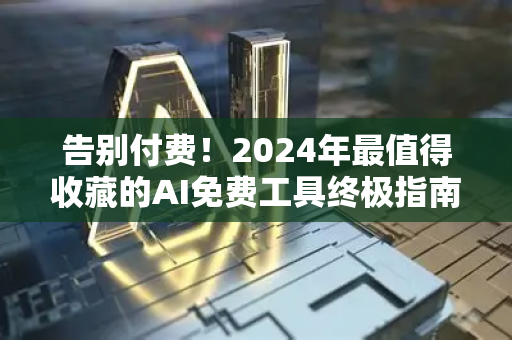 告别付费！2024年最值得收藏的AI免费工具终极指南-第1张图片-星博讯网络科技知识-SEO优化技巧|AI知识科普|互联网行业干货大全