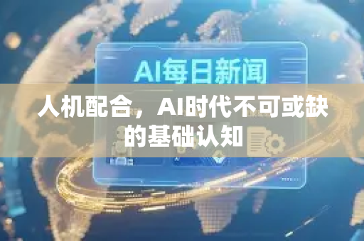 人机配合，AI时代不可或缺的基础认知-第1张图片-星博讯网络科技知识-SEO优化技巧|AI知识科普|互联网行业干货大全