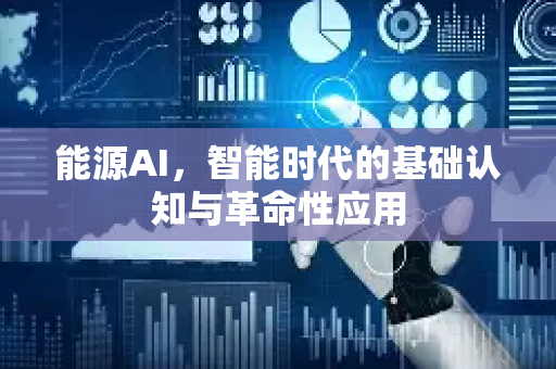 能源AI,智能时代的基础认知与革命性应用-第1张图片-星博讯网络科技知识-SEO优化技巧|AI知识科普|互联网行业干货大全 能源AI,智能时代的基础认知与革命性应用-第1张图片-星博讯网络科技知识-SEO优化技巧|AI知识科普|互联网行业干货大全