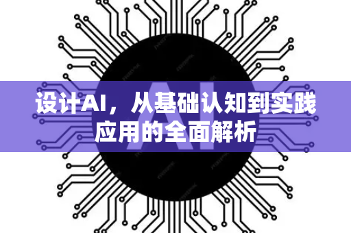 设计AI，从基础认知到实践应用的全面解析-第1张图片-星博讯网络科技知识-SEO优化技巧|AI知识科普|互联网行业干货大全