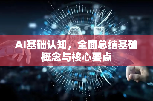 AI基础认知，全面总结基础概念与核心要点-第1张图片-星博讯网络科技知识-SEO优化技巧|AI知识科普|互联网行业干货大全