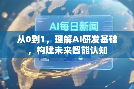 从0到1，理解AI研发基础，构建未来智能认知-第1张图片-星博讯网络科技知识-SEO优化技巧|AI知识科普|互联网行业干货大全