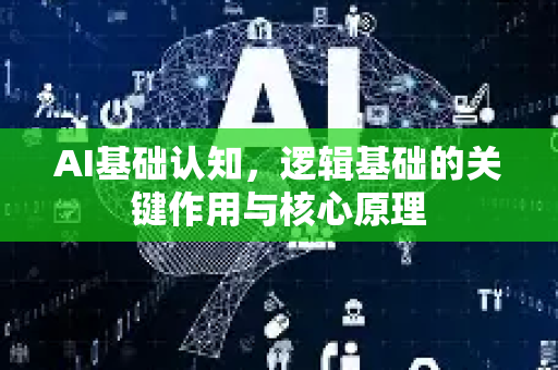 AI基础认知,逻辑基础的关键作用与核心原理-第1张图片-星博讯网络科技知识-SEO优化技巧|AI知识科普|互联网行业干货大全 AI基础认知,逻辑基础的关键作用与核心原理-第1张图片-星博讯网络科技知识-SEO优化技巧|AI知识科普|互联网行业干货大全