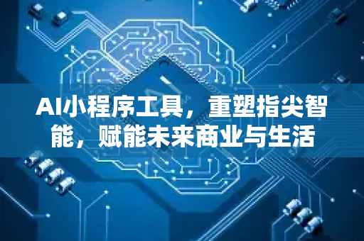 AI小程序工具，重塑指尖智能，赋能未来商业与生活-第1张图片-星博讯网络科技知识-SEO优化技巧|AI知识科普|互联网行业干货大全