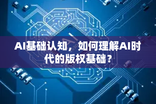 AI基础认知，如何理解AI时代的版权基础？-第1张图片-星博讯网络科技知识-SEO优化技巧|AI知识科普|互联网行业干货大全