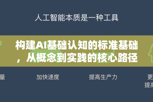 构建AI基础认知的标准基础，从概念到实践的核心路径-第1张图片-星博讯网络科技知识-SEO优化技巧|AI知识科普|互联网行业干货大全
