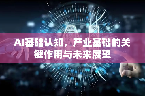 AI基础认知，产业基础的关键作用与未来展望-第1张图片-星博讯网络科技知识-SEO优化技巧|AI知识科普|互联网行业干货大全