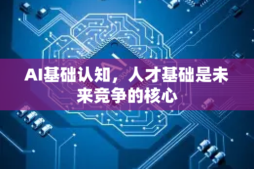 AI基础认知,人才基础是未来竞争的核心-第1张图片-星博讯网络科技知识-SEO优化技巧|AI知识科普|互联网行业干货大全 AI基础认知,人才基础是未来竞争的核心-第1张图片-星博讯网络科技知识-SEO优化技巧|AI知识科普|互联网行业干货大全