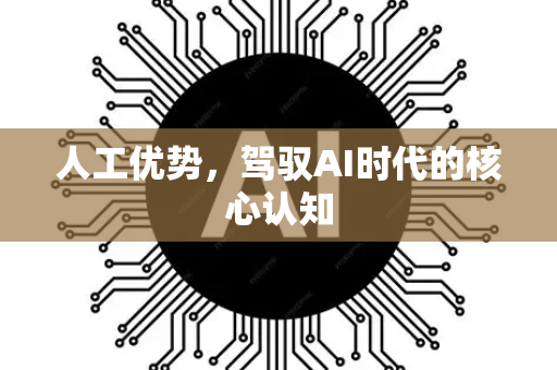 人工优势，驾驭AI时代的核心认知-第1张图片-星博讯网络科技知识-SEO优化技巧|AI知识科普|互联网行业干货大全