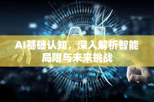AI基础认知,深入解析智能局限与未来挑战-第1张图片-星博讯网络科技知识-SEO优化技巧|AI知识科普|互联网行业干货大全 AI基础认知,深入解析智能局限与未来挑战-第1张图片-星博讯网络科技知识-SEO优化技巧|AI知识科普|互联网行业干货大全