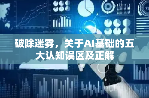 破除迷雾,关于AI基础的五大认知误区及正解-第1张图片-星博讯网络科技知识-SEO优化技巧|AI知识科普|互联网行业干货大全 破除迷雾,关于AI基础的五大认知误区及正解-第1张图片-星博讯网络科技知识-SEO优化技巧|AI知识科普|互联网行业干货大全