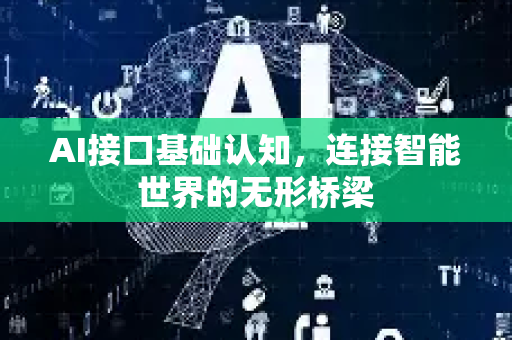 AI接口基础认知,连接智能世界的无形桥梁-第1张图片-星博讯网络科技知识-SEO优化技巧|AI知识科普|互联网行业干货大全 AI接口基础认知,连接智能世界的无形桥梁-第1张图片-星博讯网络科技知识-SEO优化技巧|AI知识科普|互联网行业干货大全