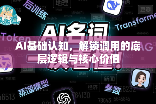 AI基础认知，解锁调用的底层逻辑与核心价值-第1张图片-星博讯网络科技知识-SEO优化技巧|AI知识科普|互联网行业干货大全