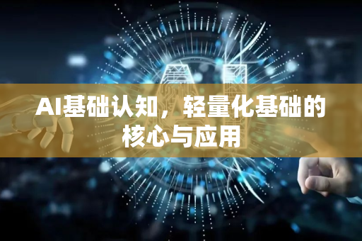 AI基础认知，轻量化基础的核心与应用-第1张图片-星博讯网络科技知识-SEO优化技巧|AI知识科普|互联网行业干货大全