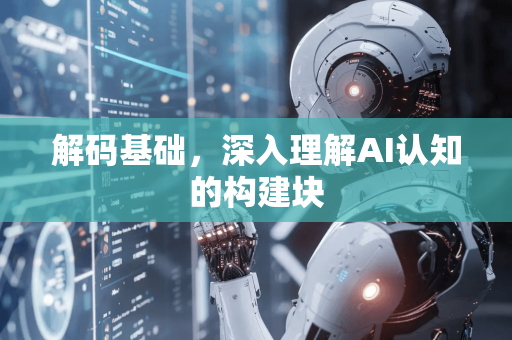 解码基础,深入理解AI认知的构建块-第1张图片-星博讯网络科技知识-SEO优化技巧|AI知识科普|互联网行业干货大全 解码基础,深入理解AI认知的构建块-第1张图片-星博讯网络科技知识-SEO优化技巧|AI知识科普|互联网行业干货大全