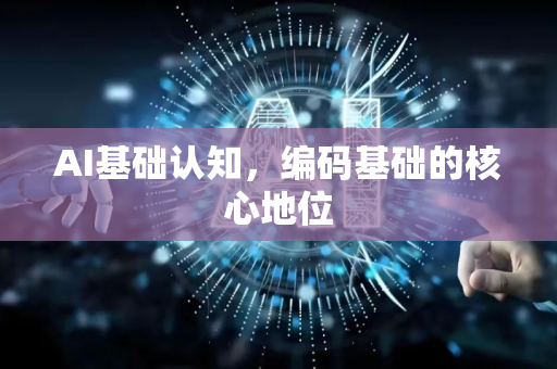 AI基础认知，编码基础的核心地位-第1张图片-星博讯网络科技知识-SEO优化技巧|AI知识科普|互联网行业干货大全