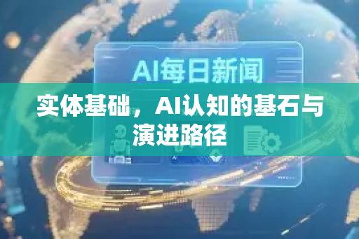 实体基础，AI认知的基石与演进路径-第1张图片-星博讯网络科技知识-SEO优化技巧|AI知识科普|互联网行业干货大全