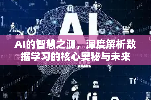 AI的智慧之源，深度解析数据学习的核心奥秘与未来-第1张图片-星博讯网络科技知识-SEO优化技巧|AI知识科普|互联网行业干货大全