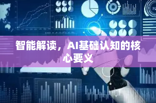 智能解读,AI基础认知的核心要义-第1张图片-星博讯网络科技知识-SEO优化技巧|AI知识科普|互联网行业干货大全 智能解读,AI基础认知的核心要义-第1张图片-星博讯网络科技知识-SEO优化技巧|AI知识科普|互联网行业干货大全