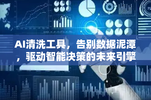 AI清洗工具，告别数据泥潭，驱动智能决策的未来引擎-第1张图片-星博讯网络科技知识-SEO优化技巧|AI知识科普|互联网行业干货大全