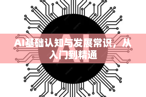 AI基础认知与发展常识，从入门到精通-第1张图片-星博讯网络科技知识-SEO优化技巧|AI知识科普|互联网行业干货大全