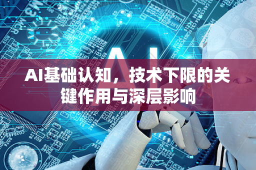 AI基础认知，技术下限的关键作用与深层影响-第1张图片-星博讯网络科技知识-SEO优化技巧|AI知识科普|互联网行业干货大全