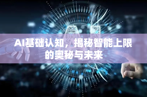AI基础认知，揭秘智能上限的奥秘与未来-第1张图片-星博讯网络科技知识-SEO优化技巧|AI知识科普|互联网行业干货大全