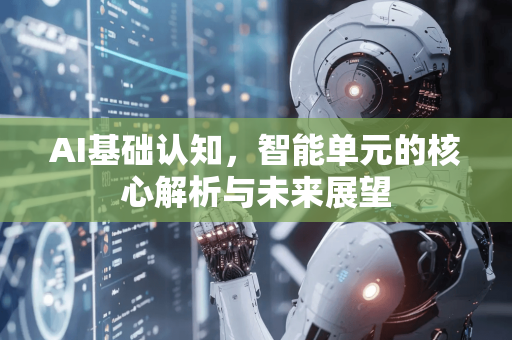 AI基础认知,智能单元的核心解析与未来展望-第1张图片-星博讯网络科技知识-SEO优化技巧|AI知识科普|互联网行业干货大全 AI基础认知,智能单元的核心解析与未来展望-第1张图片-星博讯网络科技知识-SEO优化技巧|AI知识科普|互联网行业干货大全