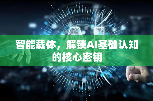 智能载体，解锁AI基础认知的核心密钥-第1张图片-星博讯网络科技知识-SEO优化技巧|AI知识科普|互联网行业干货大全