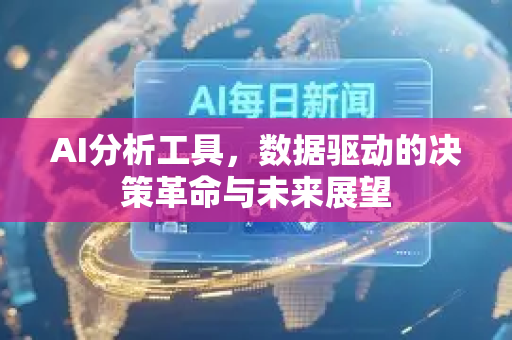 AI分析工具，数据驱动的决策革命与未来展望-第1张图片-星博讯网络科技知识-SEO优化技巧|AI知识科普|互联网行业干货大全