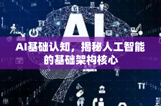 AI基础认知,揭秘人工智能的基础架构核心-第1张图片-星博讯网络科技知识-SEO优化技巧|AI知识科普|互联网行业干货大全 AI基础认知,揭秘人工智能的基础架构核心-第1张图片-星博讯网络科技知识-SEO优化技巧|AI知识科普|互联网行业干货大全
