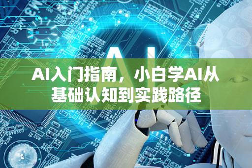 AI入门指南,小白学AI从基础认知到实践路径-第1张图片-星博讯网络科技知识-SEO优化技巧|AI知识科普|互联网行业干货大全 AI入门指南,小白学AI从基础认知到实践路径-第1张图片-星博讯网络科技知识-SEO优化技巧|AI知识科普|互联网行业干货大全