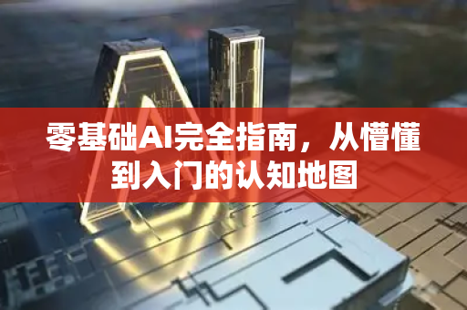 零基础AI完全指南，从懵懂到入门的认知地图-第1张图片-星博讯网络科技知识-SEO优化技巧|AI知识科普|互联网行业干货大全