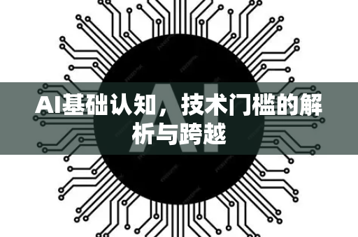 AI基础认知，技术门槛的解析与跨越-第1张图片-星博讯网络科技知识-SEO优化技巧|AI知识科普|互联网行业干货大全