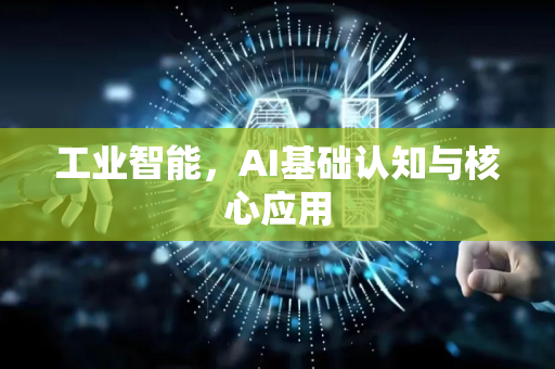 工业智能,AI基础认知与核心应用-第1张图片-星博讯网络科技知识-SEO优化技巧|AI知识科普|互联网行业干货大全 工业智能,AI基础认知与核心应用-第1张图片-星博讯网络科技知识-SEO优化技巧|AI知识科普|互联网行业干货大全