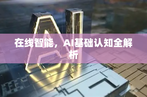 在线智能,AI基础认知全解析-第1张图片-星博讯网络科技知识-SEO优化技巧|AI知识科普|互联网行业干货大全 在线智能,AI基础认知全解析-第1张图片-星博讯网络科技知识-SEO优化技巧|AI知识科普|互联网行业干货大全