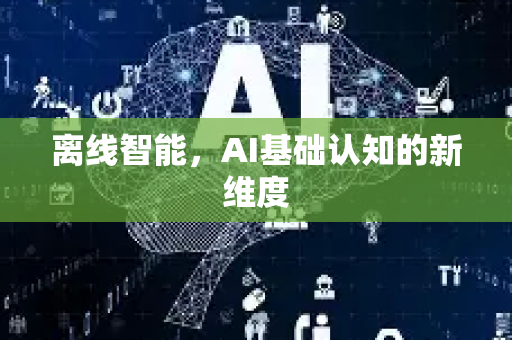 离线智能,AI基础认知的新维度-第1张图片-星博讯网络科技知识-SEO优化技巧|AI知识科普|互联网行业干货大全 离线智能,AI基础认知的新维度-第1张图片-星博讯网络科技知识-SEO优化技巧|AI知识科普|互联网行业干货大全