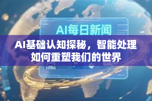 AI基础认知探秘，智能处理如何重塑我们的世界-第1张图片-星博讯网络科技知识-SEO优化技巧|AI知识科普|互联网行业干货大全