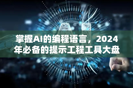 掌握AI的编程语言，2024年必备的提示工程工具大盘点-第1张图片-星博讯网络科技知识-SEO优化技巧|AI知识科普|互联网行业干货大全