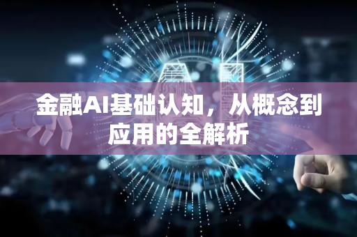 金融AI基础认知，从概念到应用的全解析-第1张图片-星博讯网络科技知识-SEO优化技巧|AI知识科普|互联网行业干货大全