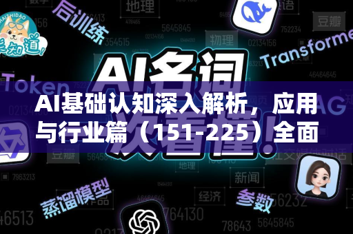 AI基础认知深入解析，应用与行业篇（151-225）全面指南-第1张图片-星博讯网络科技知识-SEO优化技巧|AI知识科普|互联网行业干货大全