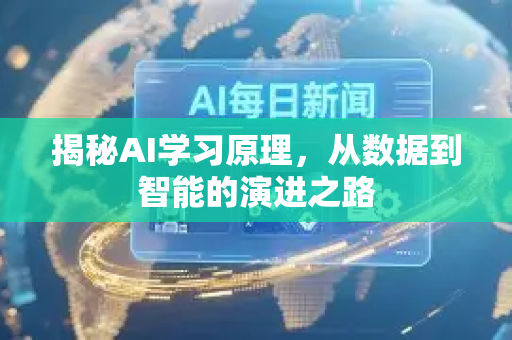 揭秘AI学习原理，从数据到智能的演进之路-第1张图片-星博讯网络科技知识-SEO优化技巧|AI知识科普|互联网行业干货大全