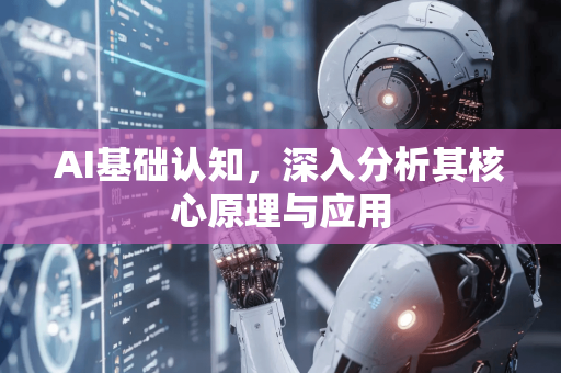 AI基础认知,深入分析其核心原理与应用-第1张图片-星博讯网络科技知识-SEO优化技巧|AI知识科普|互联网行业干货大全 AI基础认知,深入分析其核心原理与应用-第1张图片-星博讯网络科技知识-SEO优化技巧|AI知识科普|互联网行业干货大全