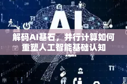 解码AI基石，并行计算如何重塑人工智能基础认知-第1张图片-星博讯网络科技知识-SEO优化技巧|AI知识科普|互联网行业干货大全