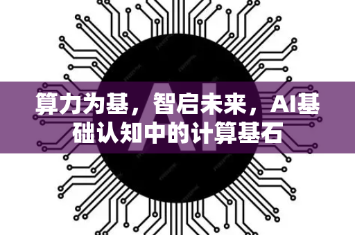 算力为基，智启未来，AI基础认知中的计算基石-第1张图片-星博讯网络科技知识-SEO优化技巧|AI知识科普|互联网行业干货大全